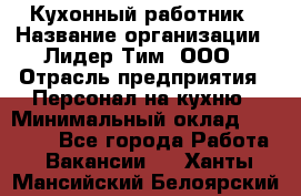 Кухонный работник › Название организации ­ Лидер Тим, ООО › Отрасль предприятия ­ Персонал на кухню › Минимальный оклад ­ 30 000 - Все города Работа » Вакансии   . Ханты-Мансийский,Белоярский г.